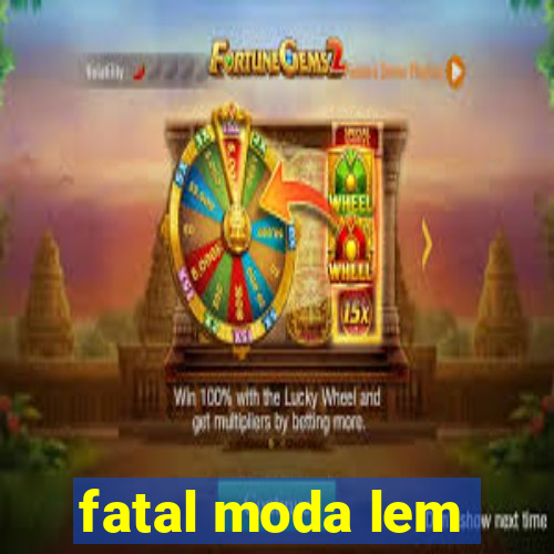 fatal moda lem